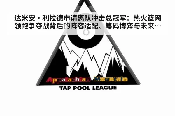 达米安·利拉德申请离队冲击总冠军：热火篮网领跑争夺战背后的阵容适配、筹码博弈与未来前景深度解析