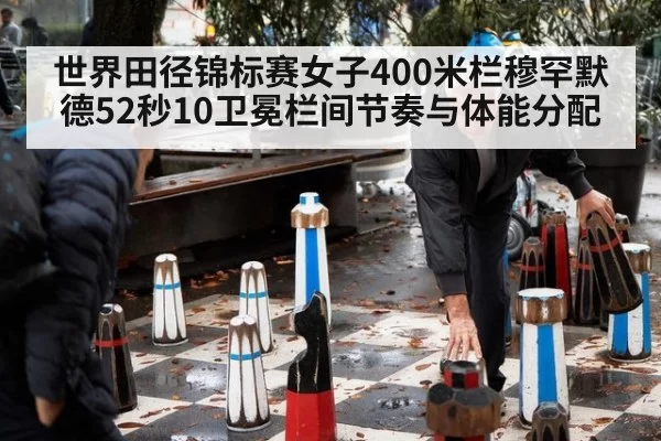 世界田径锦标赛女子400米栏穆罕默德52秒10卫冕栏间节奏与体能分配