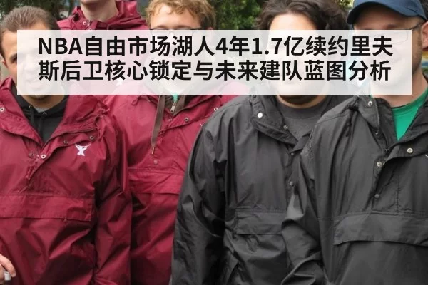 NBA自由市场湖人4年1.7亿续约里夫斯后卫核心锁定与未来建队蓝图分析