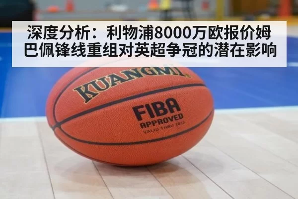 深度分析：利物浦8000万欧报价姆巴佩锋线重组对英超争冠的潜在影响