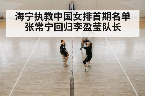 海宁执教中国女排首期名单 张常宁回归李盈莹队长
